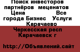 Поиск инвесторов, партнёров, меценатов › Цена ­ 2 000 000 - Все города Бизнес » Услуги   . Карачаево-Черкесская респ.,Карачаевск г.